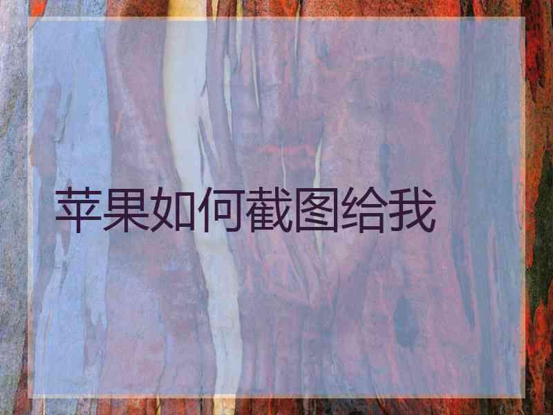 苹果如何截图给我