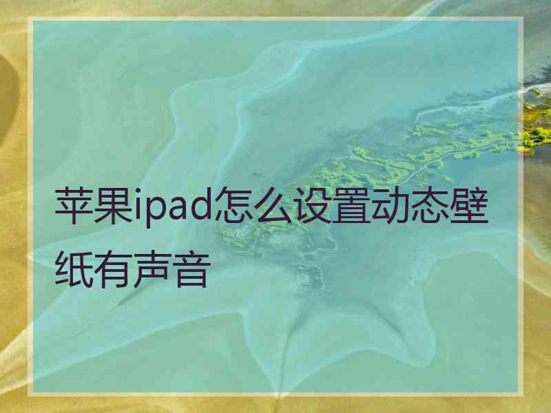 苹果ipad怎么设置动态壁纸有声音