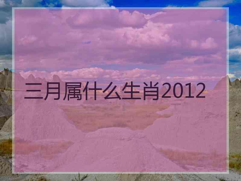 三月属什么生肖2012