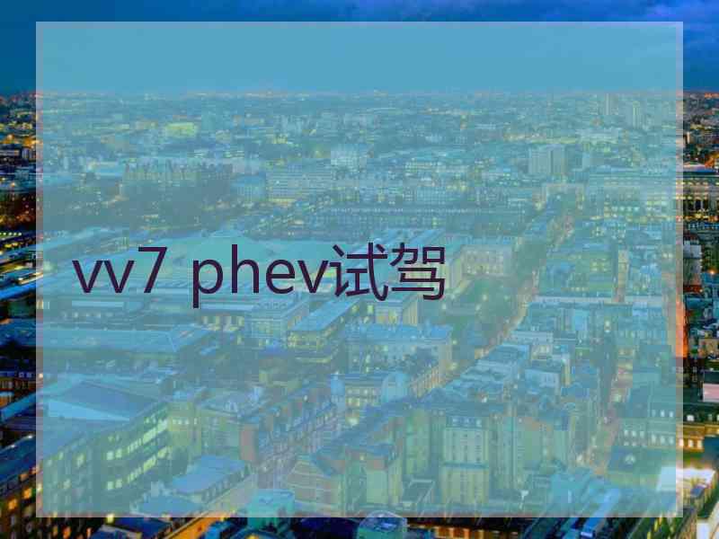 vv7 phev试驾