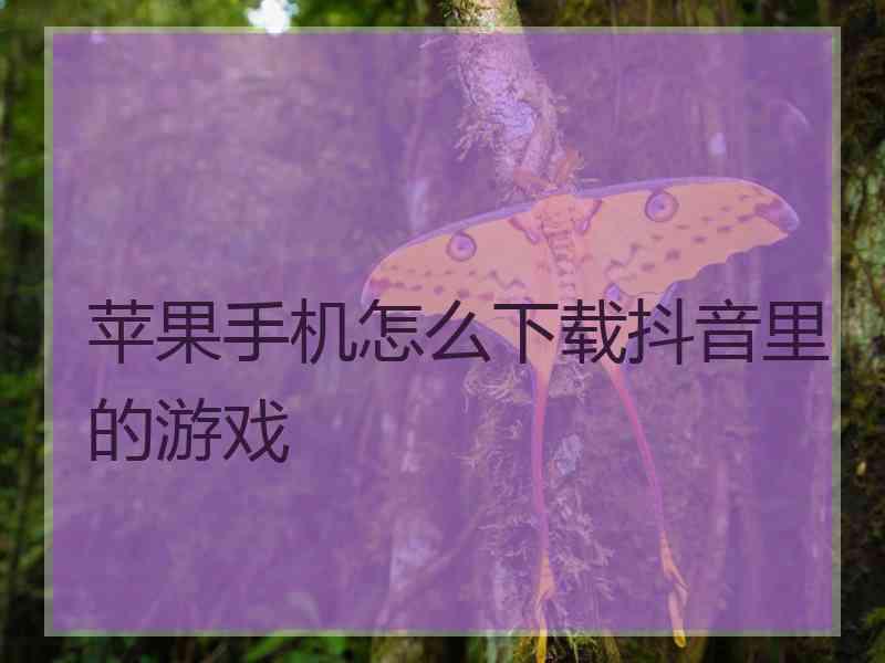 苹果手机怎么下载抖音里的游戏