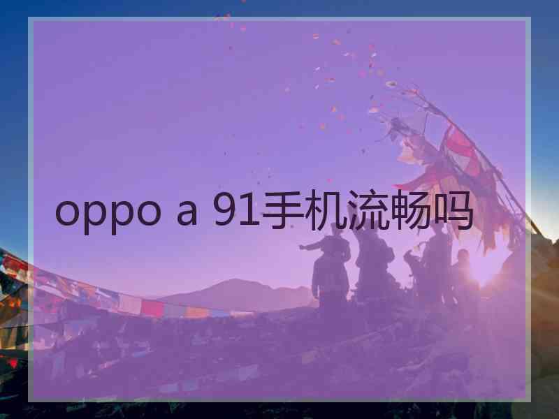 oppo a 91手机流畅吗