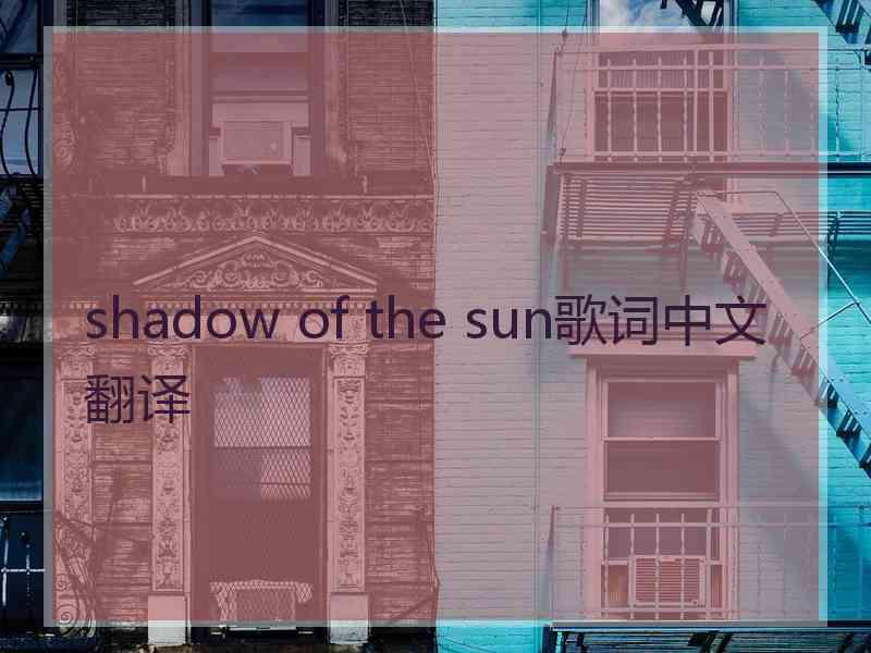 shadow of the sun歌词中文翻译