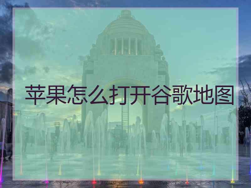 苹果怎么打开谷歌地图