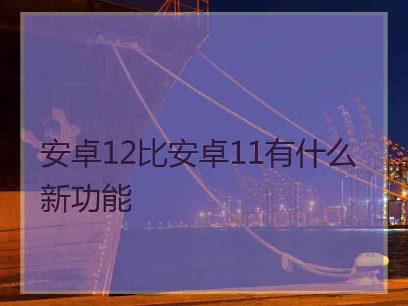 安卓12比安卓11有什么新功能