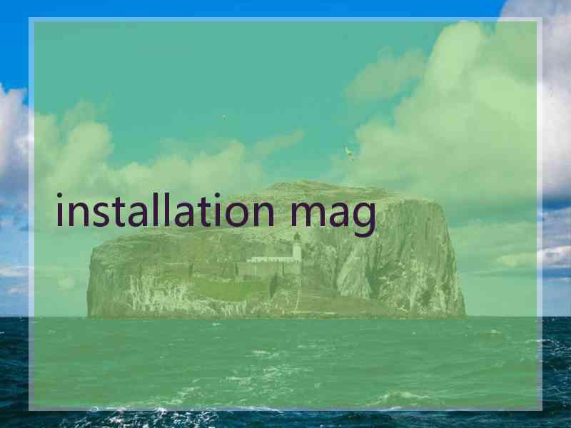 installation mag