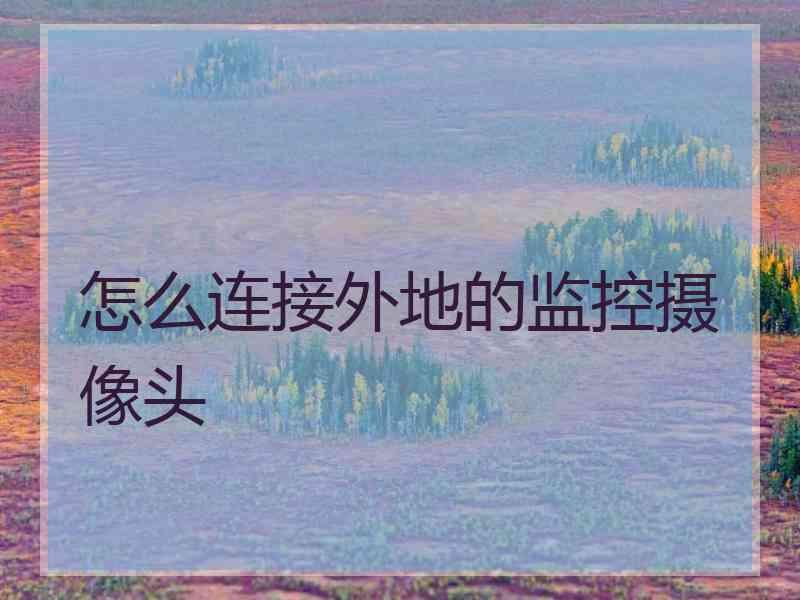 怎么连接外地的监控摄像头