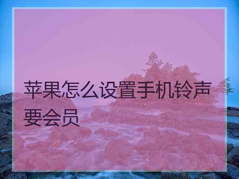 苹果怎么设置手机铃声要会员