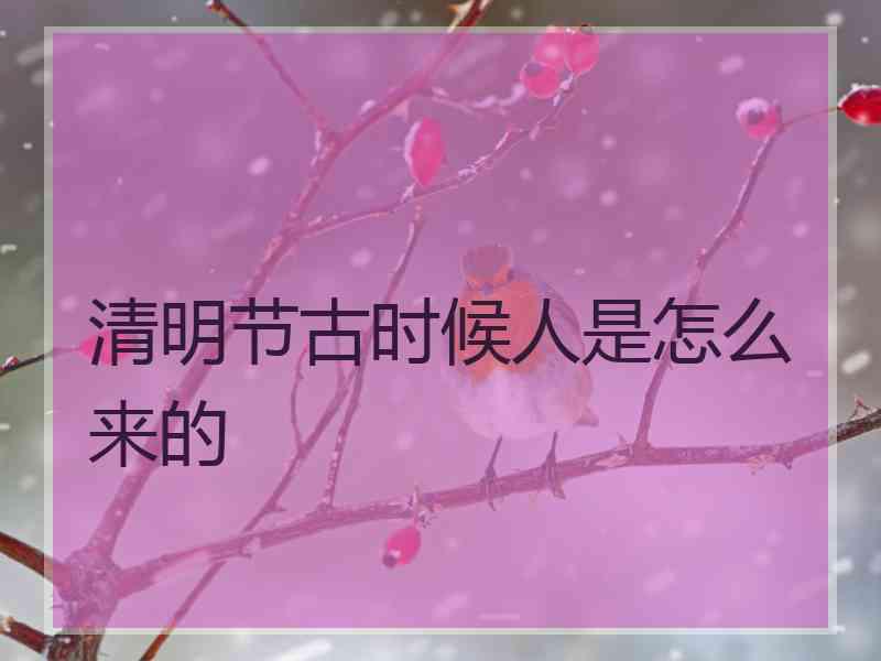 清明节古时候人是怎么来的