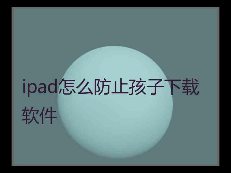 ipad怎么防止孩子下载软件