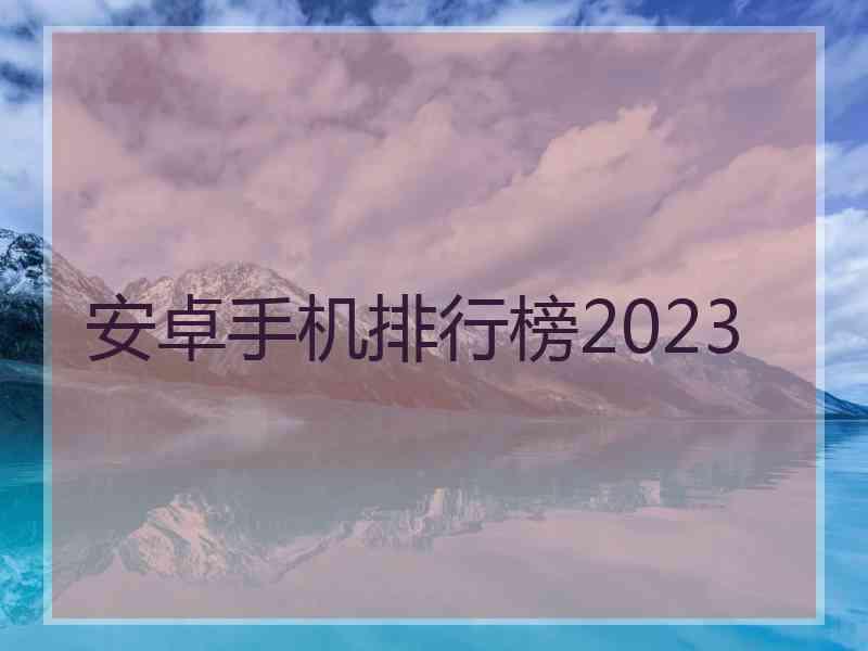 安卓手机排行榜2023