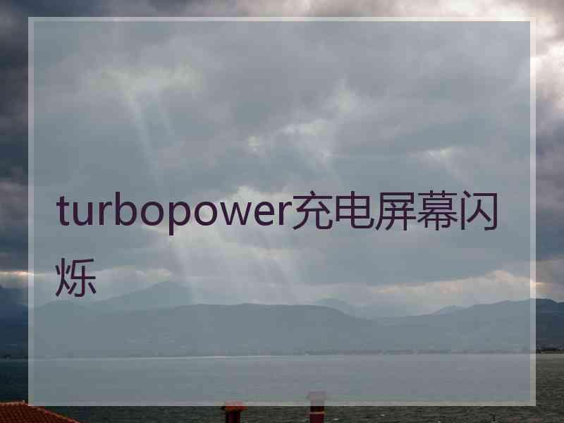 turbopower充电屏幕闪烁