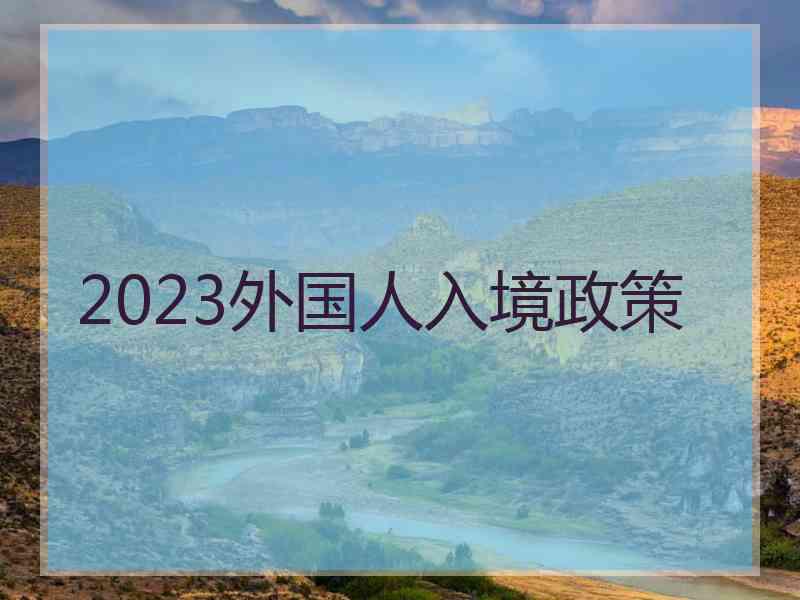 2023外国人入境政策