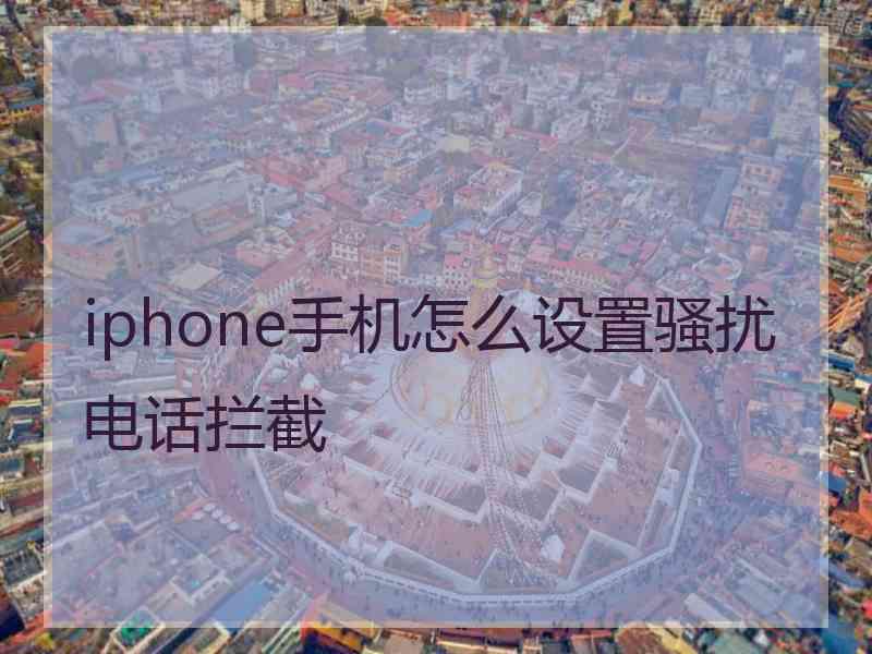 iphone手机怎么设置骚扰电话拦截