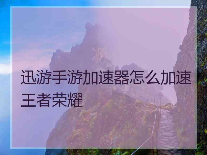 迅游手游加速器怎么加速王者荣耀