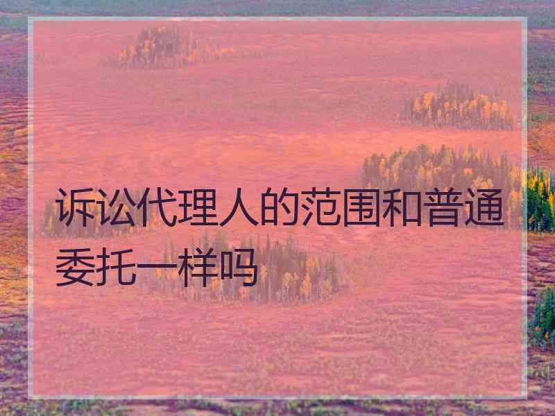 诉讼代理人的范围和普通委托一样吗