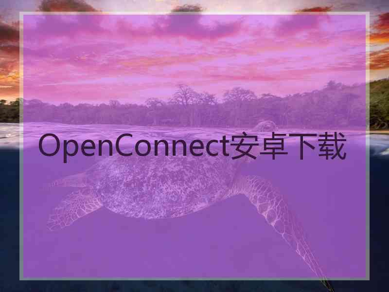 OpenConnect安卓下载