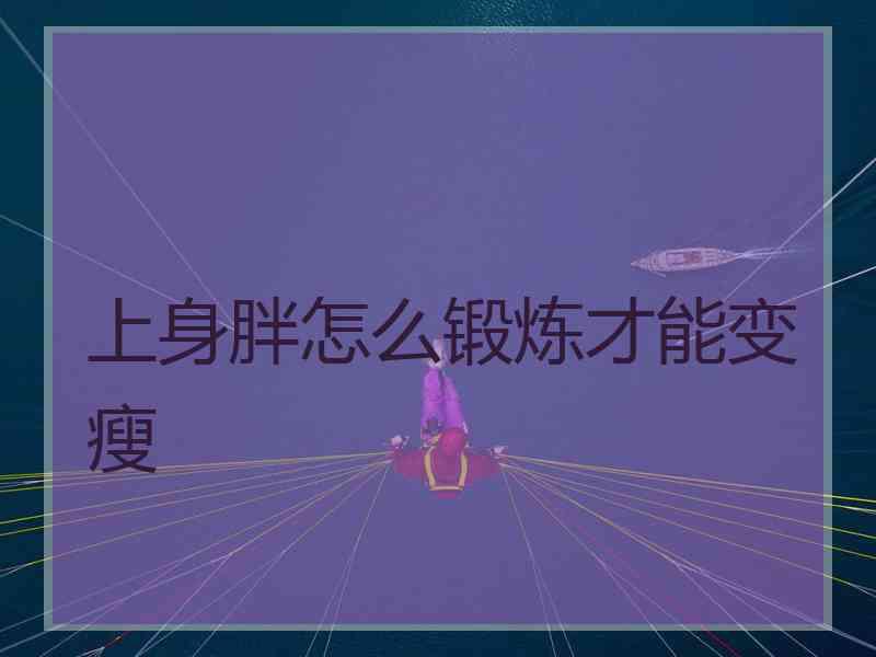 上身胖怎么锻炼才能变瘦