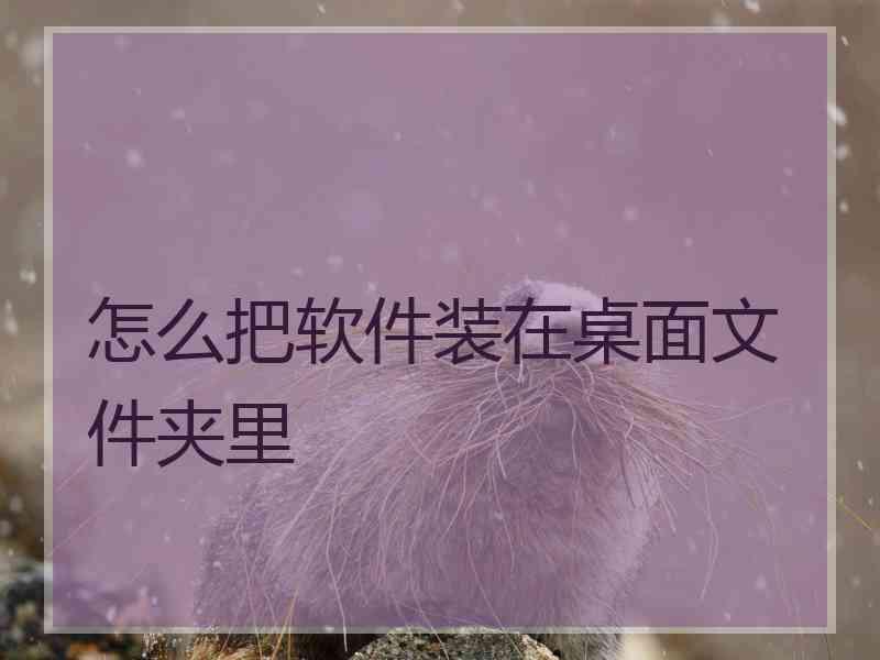 怎么把软件装在桌面文件夹里