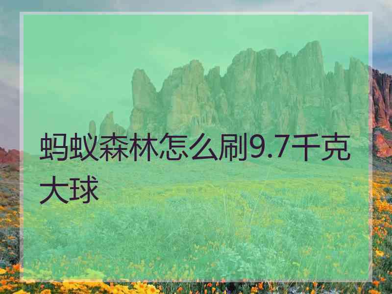 蚂蚁森林怎么刷9.7千克大球