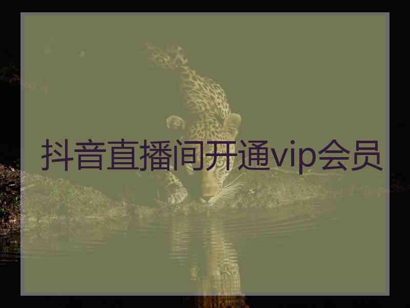 抖音直播间开通vip会员