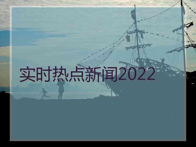 实时热点新闻2022