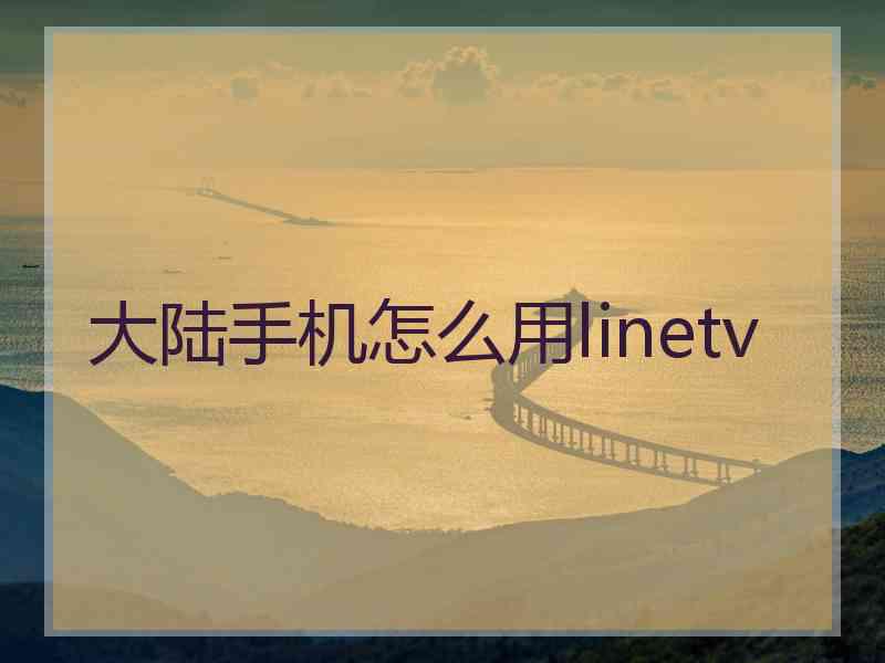 大陆手机怎么用linetv