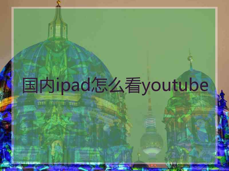 国内ipad怎么看youtube