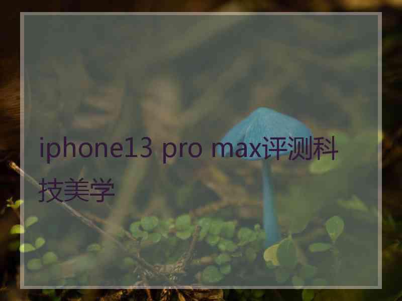 iphone13 pro max评测科技美学