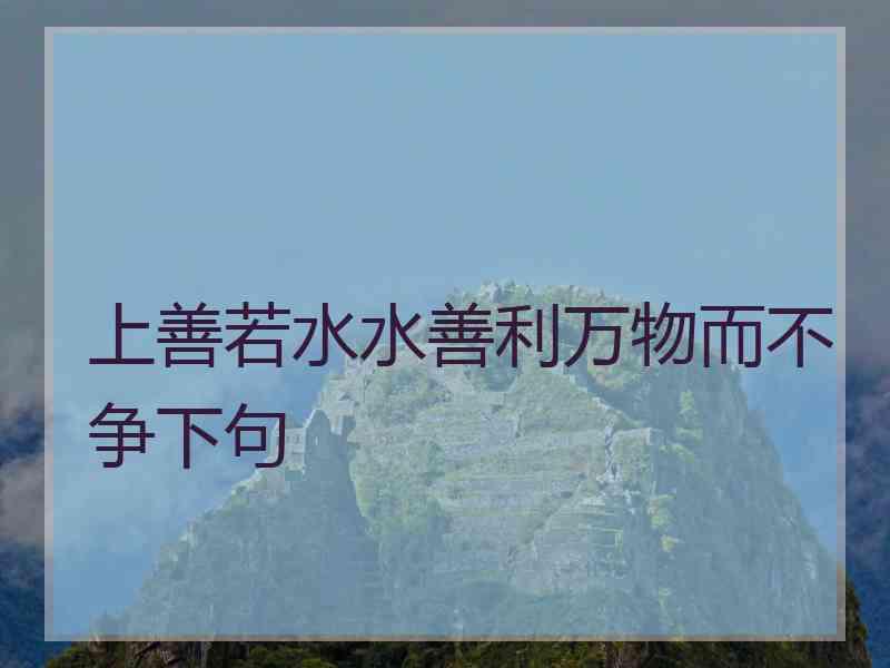 上善若水水善利万物而不争下句