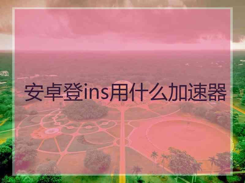 安卓登ins用什么加速器