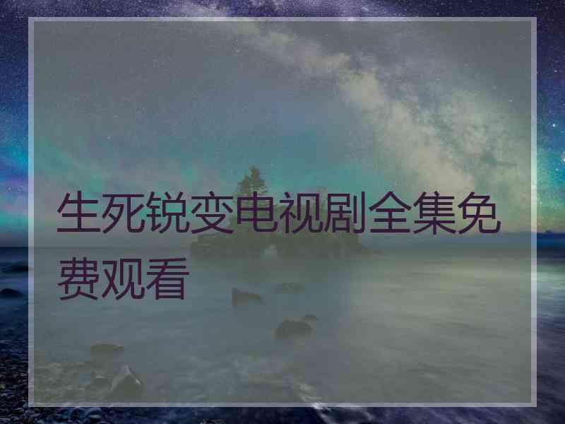 生死锐变电视剧全集免费观看