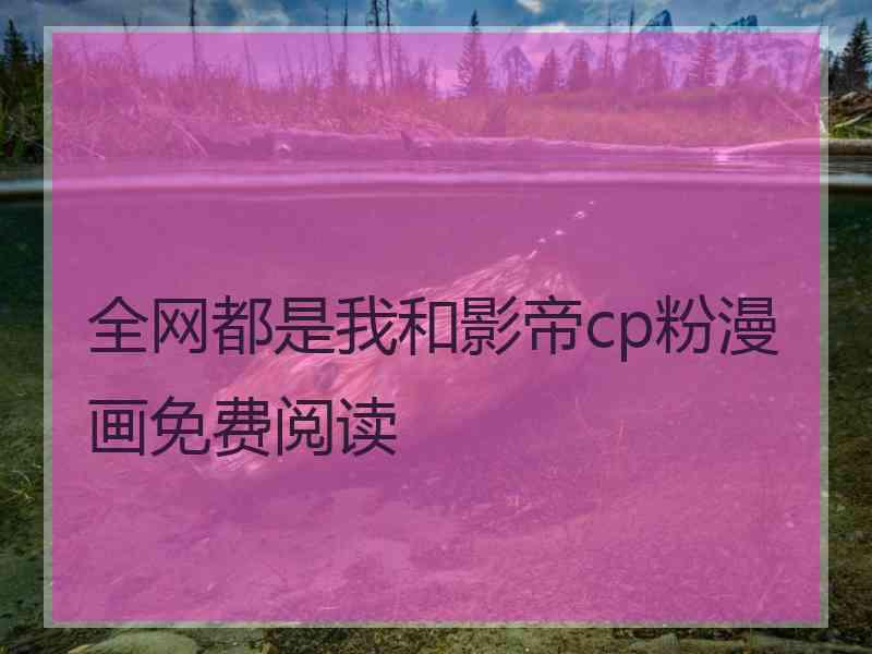 全网都是我和影帝cp粉漫画免费阅读