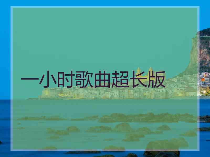 一小时歌曲超长版