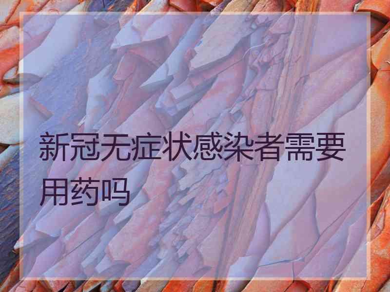 新冠无症状感染者需要用药吗