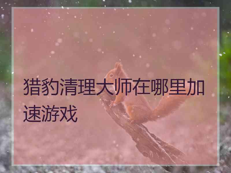 猎豹清理大师在哪里加速游戏