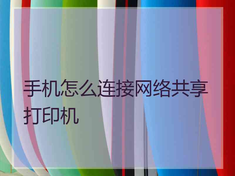 手机怎么连接网络共享打印机