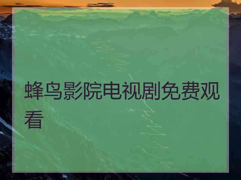 蜂鸟影院电视剧免费观看