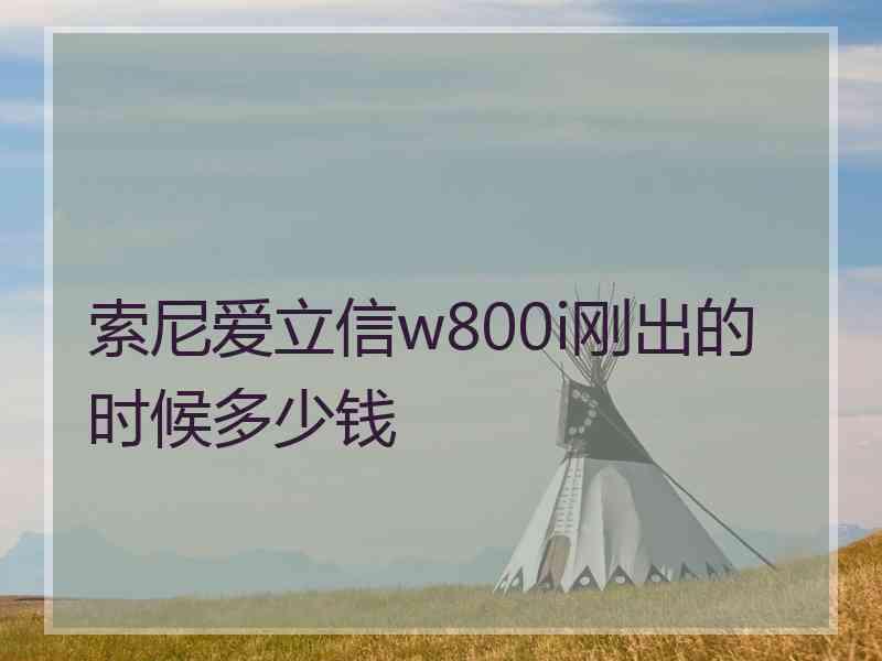 索尼爱立信w800i刚出的时候多少钱