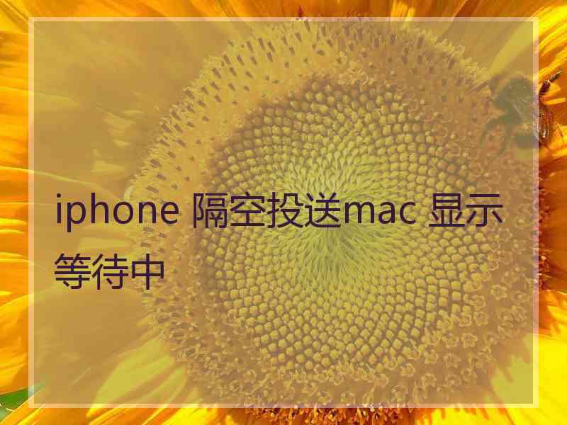 iphone 隔空投送mac 显示等待中