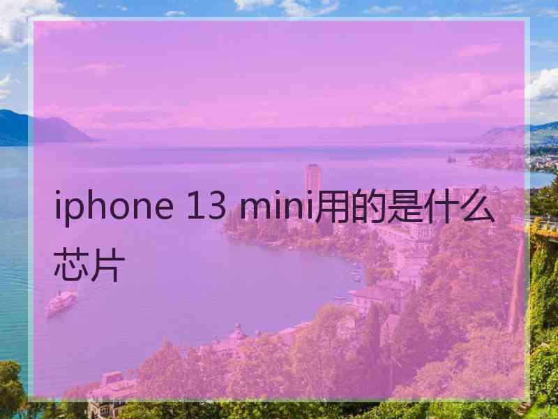 iphone 13 mini用的是什么芯片