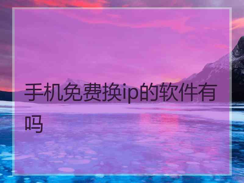 手机免费换ip的软件有吗