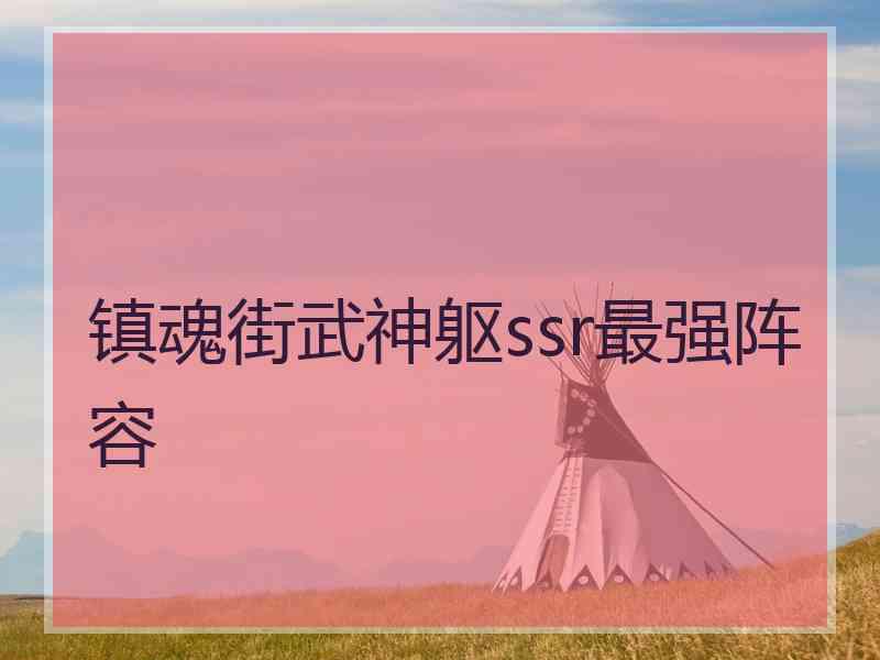 镇魂街武神躯ssr最强阵容