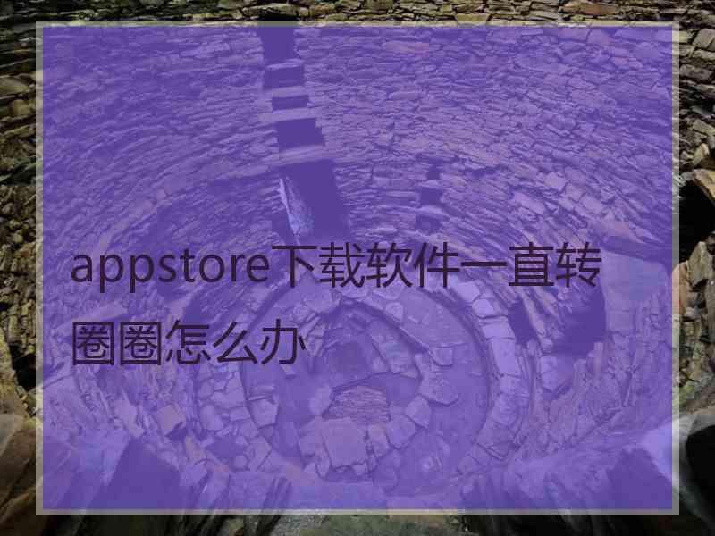 appstore下载软件一直转圈圈怎么办