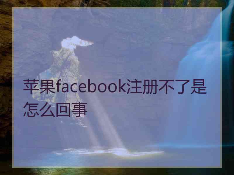 苹果facebook注册不了是怎么回事