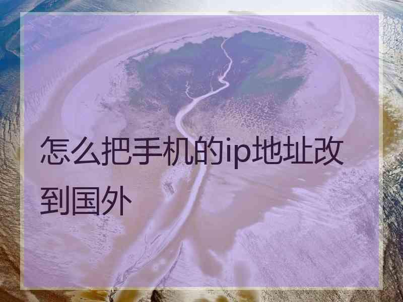 怎么把手机的ip地址改到国外