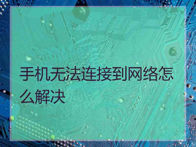 手机无法连接到网络怎么解决