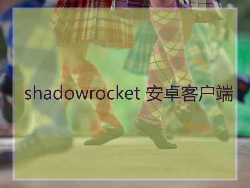 shadowrocket 安卓客户端