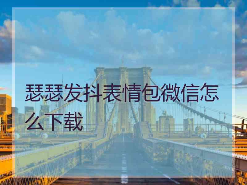 瑟瑟发抖表情包微信怎么下载