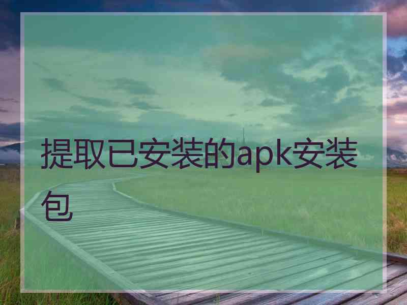 提取已安装的apk安装包